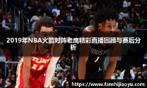 2019年NBA火箭对阵老鹰精彩直播回顾与赛后分析